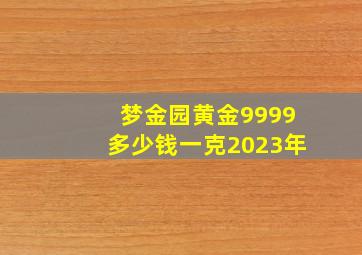 梦金园黄金9999多少钱一克2023年