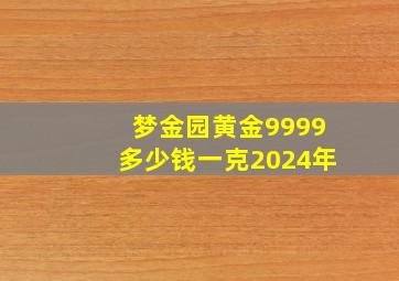 梦金园黄金9999多少钱一克2024年