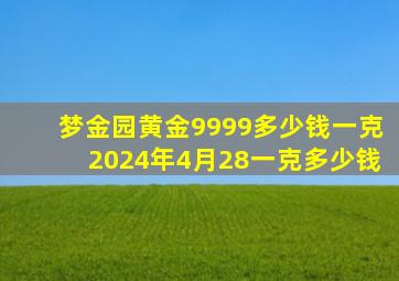 梦金园黄金9999多少钱一克2024年4月28一克多少钱