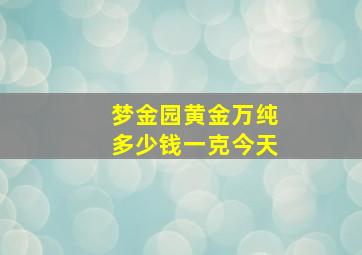 梦金园黄金万纯多少钱一克今天