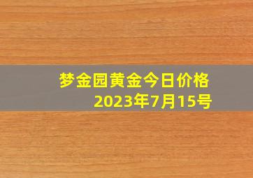 梦金园黄金今日价格2023年7月15号