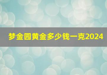 梦金园黄金多少钱一克2024