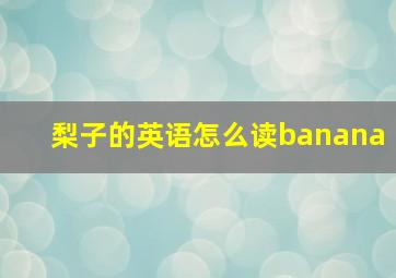 梨子的英语怎么读banana