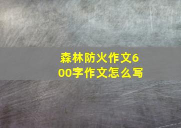 森林防火作文600字作文怎么写