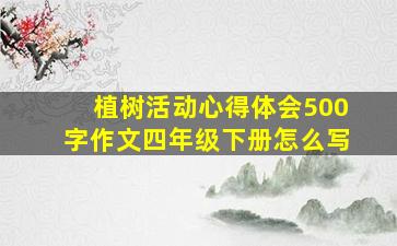 植树活动心得体会500字作文四年级下册怎么写