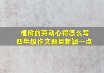 植树的劳动心得怎么写四年级作文题目新颖一点