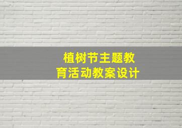 植树节主题教育活动教案设计