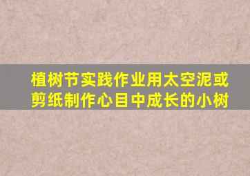 植树节实践作业用太空泥或剪纸制作心目中成长的小树