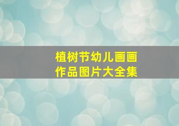 植树节幼儿画画作品图片大全集