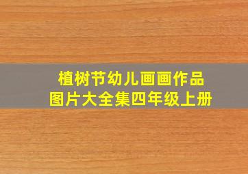 植树节幼儿画画作品图片大全集四年级上册