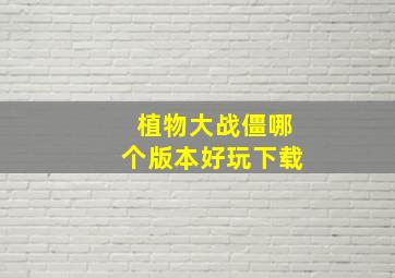 植物大战僵哪个版本好玩下载