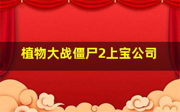 植物大战僵尸2上宝公司