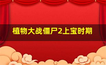 植物大战僵尸2上宝时期