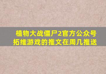 植物大战僵尸2官方公众号拓维游戏的推文在周几推送