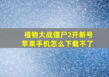 植物大战僵尸2开新号苹果手机怎么下载不了