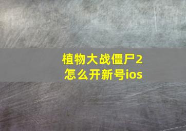 植物大战僵尸2怎么开新号ios