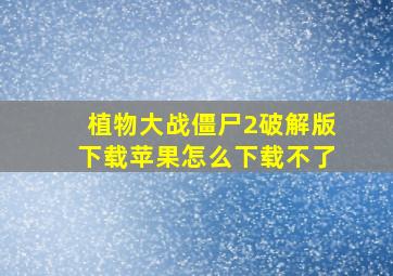 植物大战僵尸2破解版下载苹果怎么下载不了