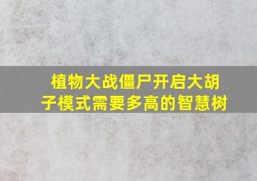 植物大战僵尸开启大胡子模式需要多高的智慧树