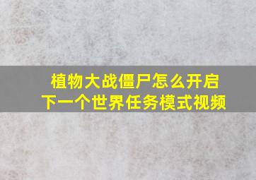 植物大战僵尸怎么开启下一个世界任务模式视频