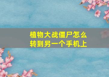 植物大战僵尸怎么转到另一个手机上