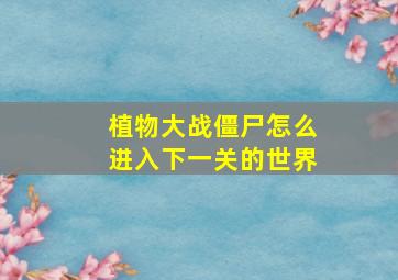 植物大战僵尸怎么进入下一关的世界