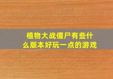 植物大战僵尸有些什么版本好玩一点的游戏