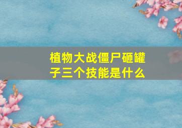 植物大战僵尸砸罐子三个技能是什么