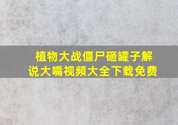 植物大战僵尸砸罐子解说大嘴视频大全下载免费