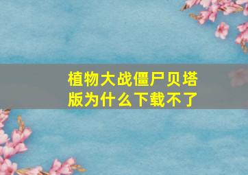 植物大战僵尸贝塔版为什么下载不了