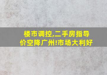 楼市调控,二手房指导价空降广州!市场大利好