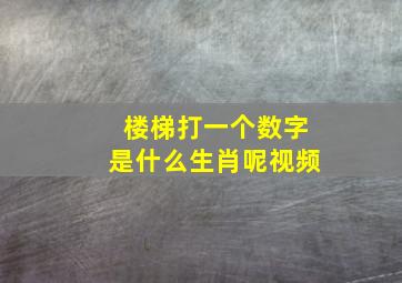 楼梯打一个数字是什么生肖呢视频