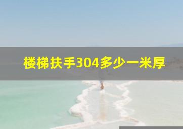 楼梯扶手304多少一米厚