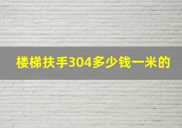 楼梯扶手304多少钱一米的