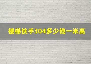 楼梯扶手304多少钱一米高