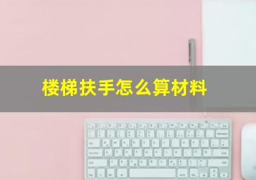 楼梯扶手怎么算材料