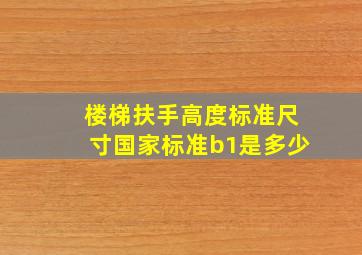 楼梯扶手高度标准尺寸国家标准b1是多少