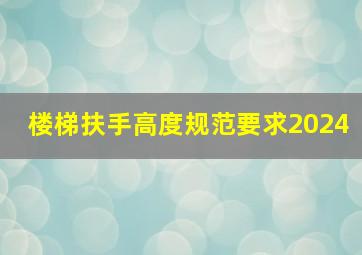 楼梯扶手高度规范要求2024