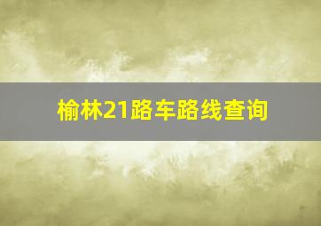 榆林21路车路线查询