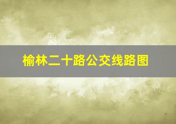 榆林二十路公交线路图