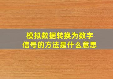 模拟数据转换为数字信号的方法是什么意思