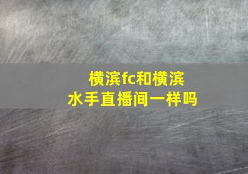 横滨fc和横滨水手直播间一样吗