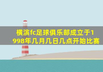 横滨fc足球俱乐部成立于1998年几月几日几点开始比赛