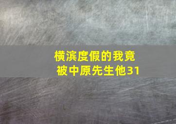 横滨度假的我竟被中原先生他31