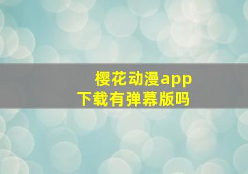 樱花动漫app下载有弹幕版吗