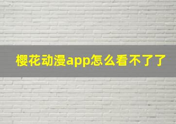 樱花动漫app怎么看不了了