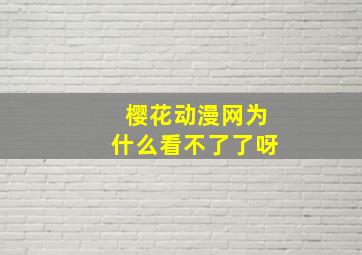 樱花动漫网为什么看不了了呀