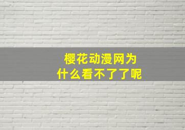 樱花动漫网为什么看不了了呢