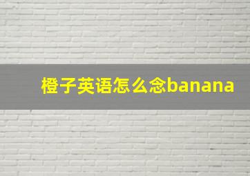 橙子英语怎么念banana