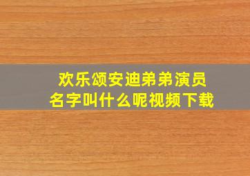 欢乐颂安迪弟弟演员名字叫什么呢视频下载