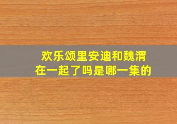 欢乐颂里安迪和魏渭在一起了吗是哪一集的